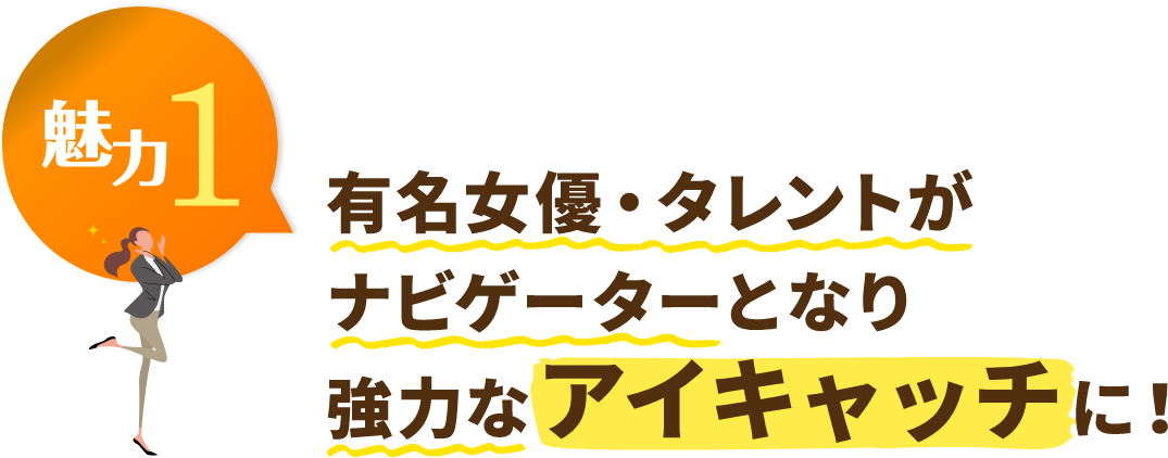 有名女優・タレントがナビゲーターとなり強力なアイキャッチに！