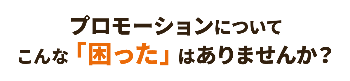 プロモーションについてこんな「困った」はありませんか？